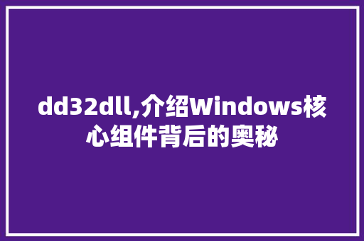 dd32dll,介绍Windows核心组件背后的奥秘