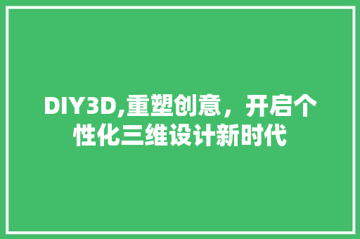 DIY3D,重塑创意，开启个性化三维设计新时代 百度SEO