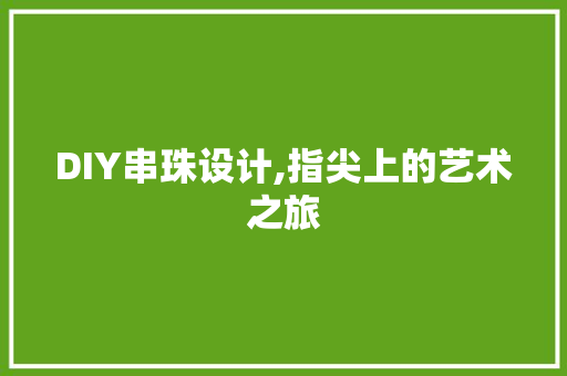 DIY串珠设计,指尖上的艺术之旅