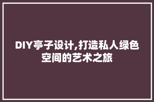 DIY亭子设计,打造私人绿色空间的艺术之旅 百度SEO