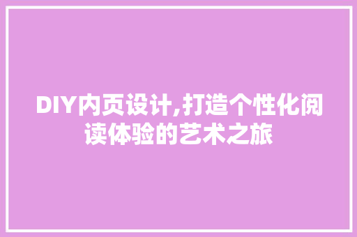 DIY内页设计,打造个性化阅读体验的艺术之旅 百度SEO