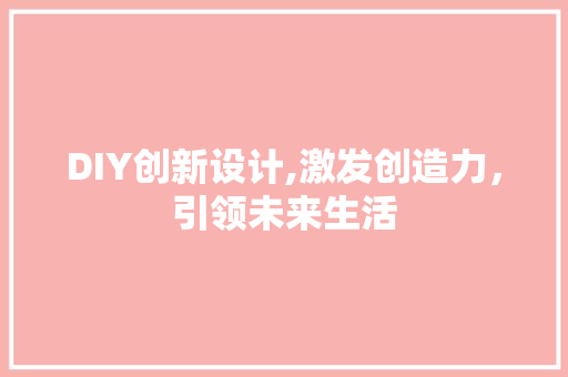 DIY创新设计,激发创造力，引领未来生活 百度SEO