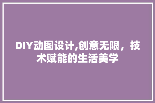 DIY动图设计,创意无限，技术赋能的生活美学 GoogleSEO