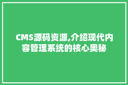 CMS源码资源,介绍现代内容管理系统的核心奥秘