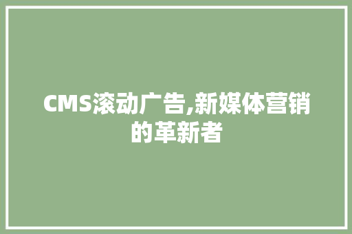 CMS滚动广告,新媒体营销的革新者