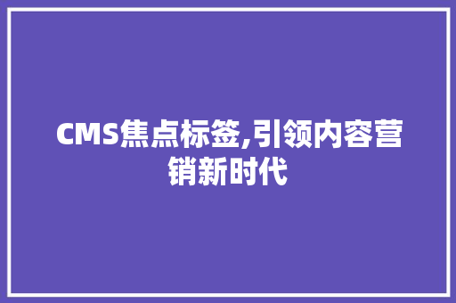 CMS焦点标签,引领内容营销新时代