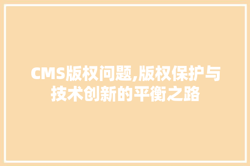 CMS版权问题,版权保护与技术创新的平衡之路