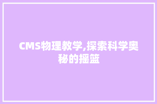 CMS物理教学,探索科学奥秘的摇篮