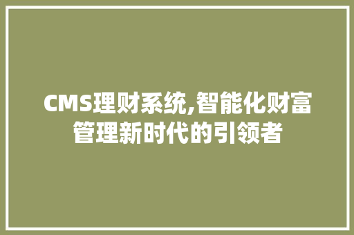CMS理财系统,智能化财富管理新时代的引领者