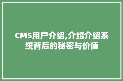 CMS用户介绍,介绍介绍系统背后的秘密与价值