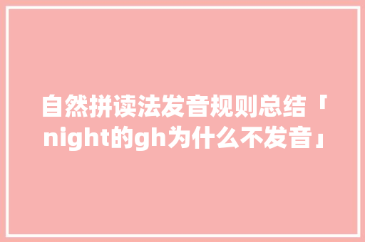 自然拼读法发音规则总结「night的gh为什么不发音」 自然拼读法发音规则总结「night的gh为什么不发音」 GoogleSEO