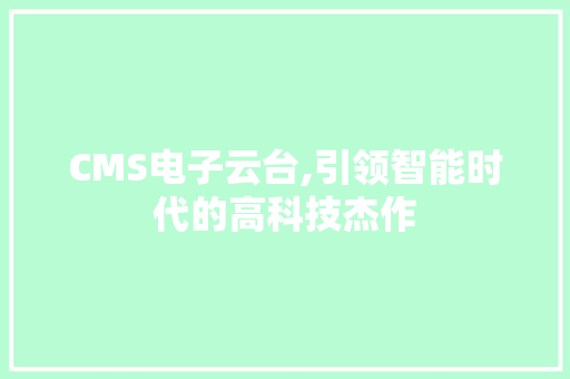 CMS电子云台,引领智能时代的高科技杰作