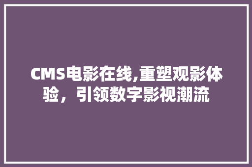 CMS电影在线,重塑观影体验，引领数字影视潮流
