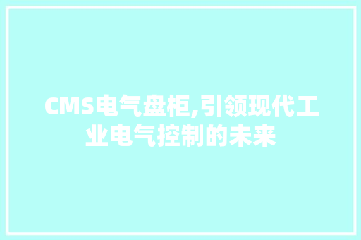 CMS电气盘柜,引领现代工业电气控制的未来