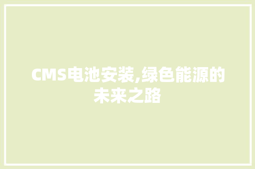CMS电池安装,绿色能源的未来之路