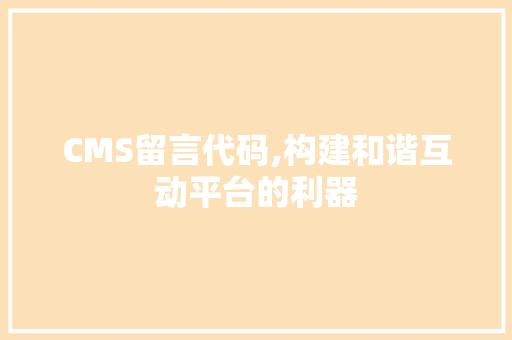 CMS留言代码,构建和谐互动平台的利器