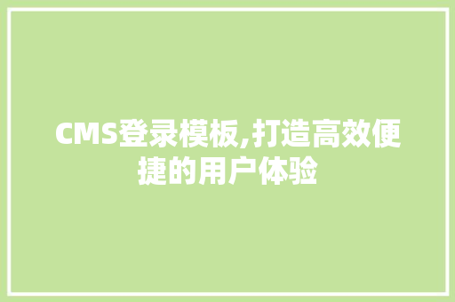 CMS登录模板,打造高效便捷的用户体验