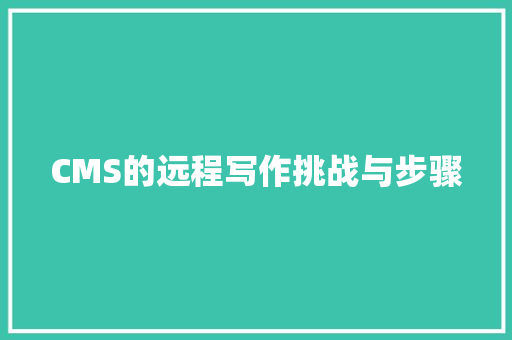 CMS的远程写作挑战与步骤
