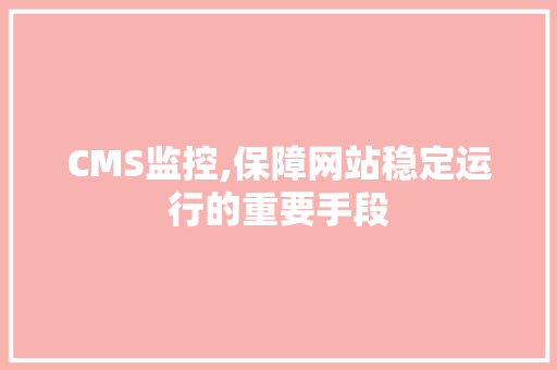 CMS监控,保障网站稳定运行的重要手段