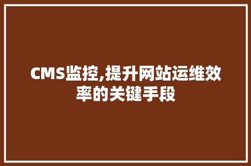 CMS监控,提升网站运维效率的关键手段