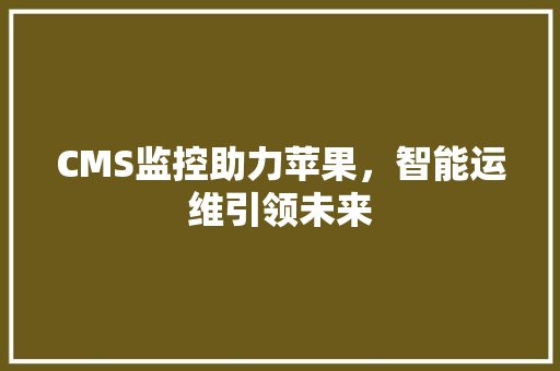 CMS监控助力苹果，智能运维引领未来