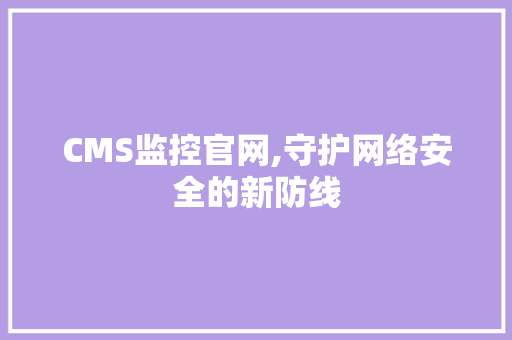 CMS监控官网,守护网络安全的新防线