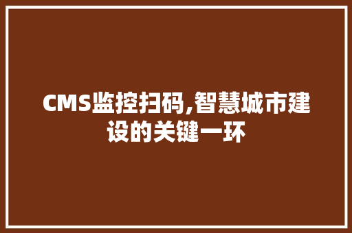 CMS监控扫码,智慧城市建设的关键一环 神马SEO