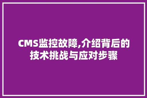 CMS监控故障,介绍背后的技术挑战与应对步骤