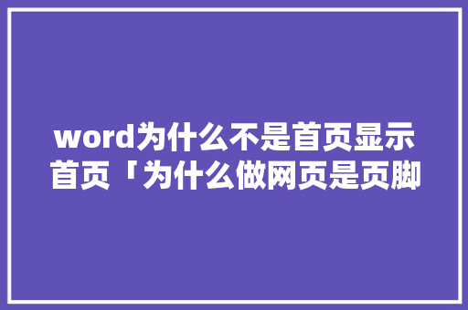 word为什么不是首页显示首页「为什么做网页是页脚层级」 word为什么不是首页显示首页「为什么做网页是页脚层级」 必应SEO