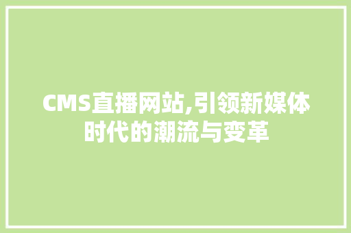 CMS直播网站,引领新媒体时代的潮流与变革