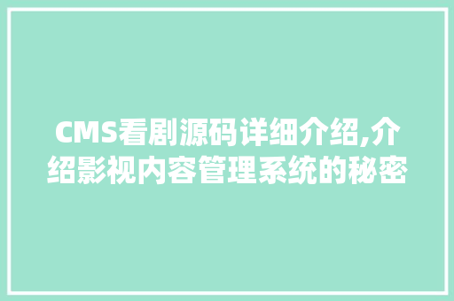 CMS看剧源码详细介绍,介绍影视内容管理系统的秘密武器