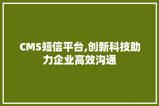 CMS短信平台,创新科技助力企业高效沟通 百度SEO