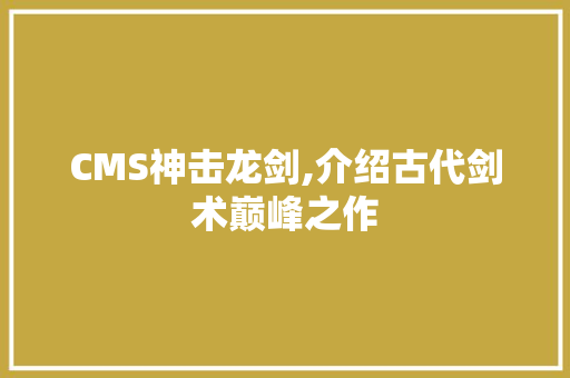 CMS神击龙剑,介绍古代剑术巅峰之作