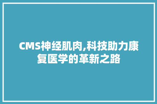 CMS神经肌肉,科技助力康复医学的革新之路