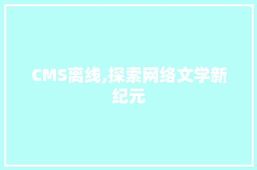 CMS离线,探索网络文学新纪元