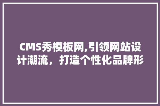 CMS秀模板网,引领网站设计潮流，打造个性化品牌形象