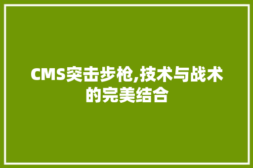 CMS突击步枪,技术与战术的完美结合