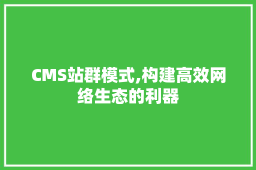 CMS站群模式,构建高效网络生态的利器