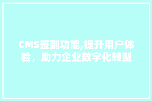 CMS签到功能,提升用户体验，助力企业数字化转型