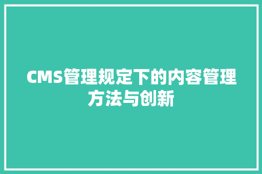 CMS管理规定下的内容管理方法与创新