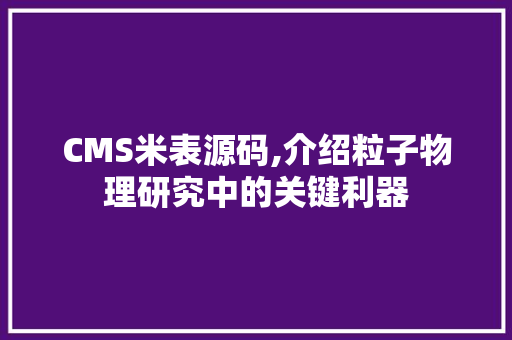 CMS米表源码,介绍粒子物理研究中的关键利器