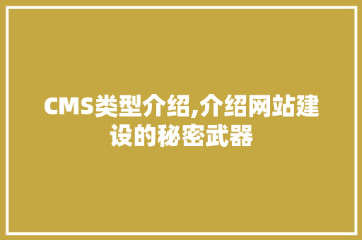 CMS类型介绍,介绍网站建设的秘密武器