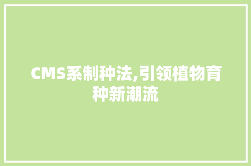 CMS系制种法,引领植物育种新潮流