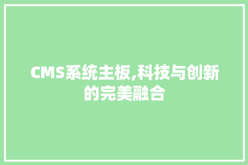 CMS系统主板,科技与创新的完美融合