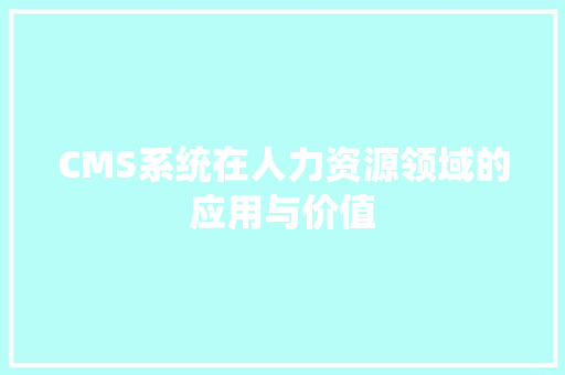 CMS系统在人力资源领域的应用与价值 百度SEO