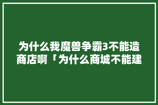 为什么我魔兽争霸3不能造商店啊「为什么商城不能建仓库」 为什么我魔兽争霸3不能造商店啊「为什么商城不能建仓库」 必应SEO