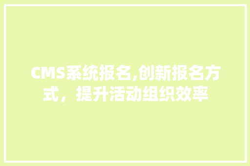 CMS系统报名,创新报名方式，提升活动组织效率