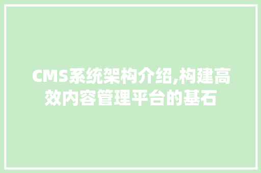 CMS系统架构介绍,构建高效内容管理平台的基石