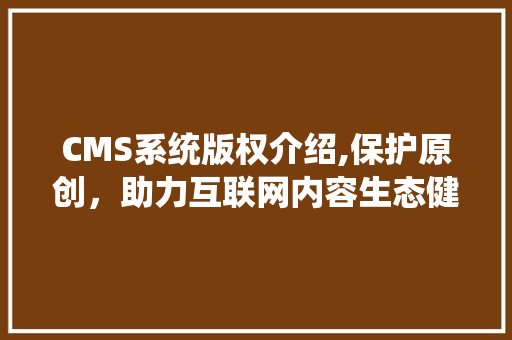 CMS系统版权介绍,保护原创，助力互联网内容生态健康发展