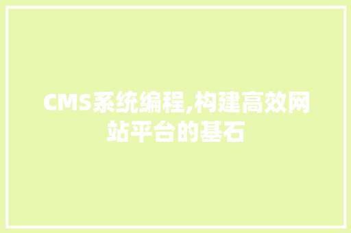 CMS系统编程,构建高效网站平台的基石